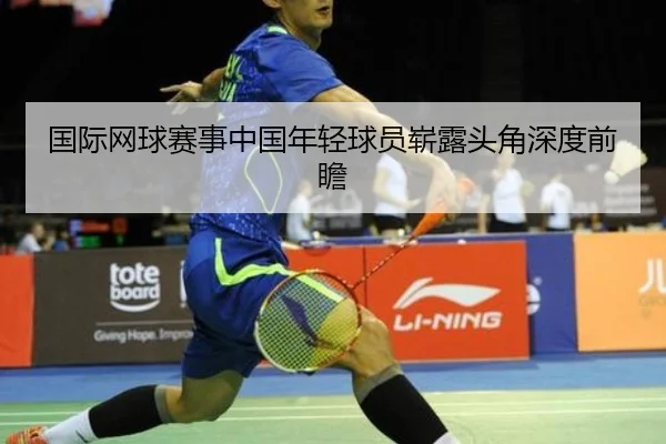 国际网球赛事中国年轻球员崭露头角深度前瞻